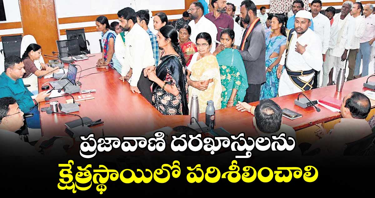 ప్రజావాణి దరఖాస్తులను క్షేత్రస్థాయిలో పరిశీలించాలి : కలెక్టర్రాజర్షి షా