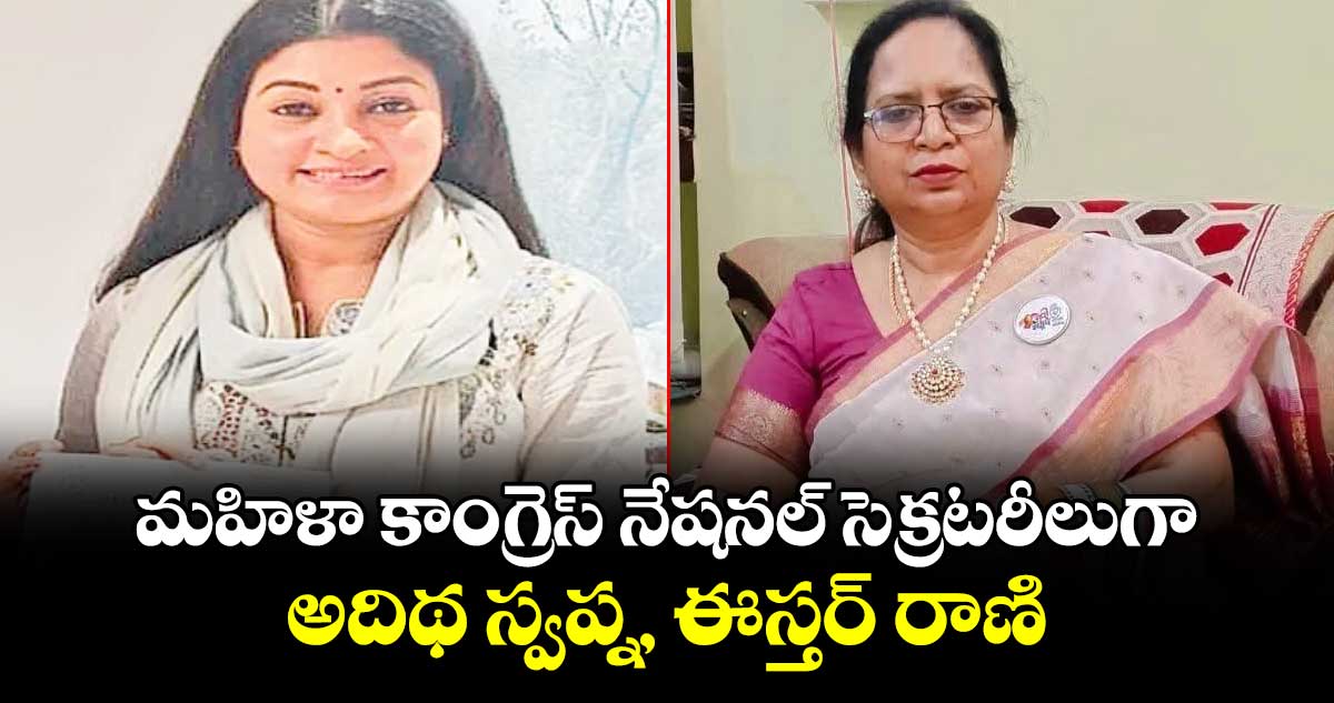 మహిళా కాంగ్రెస్ నేషనల్ సెక్రటరీలుగా అదిథ స్వప్న, ఈస్తర్ రాణి