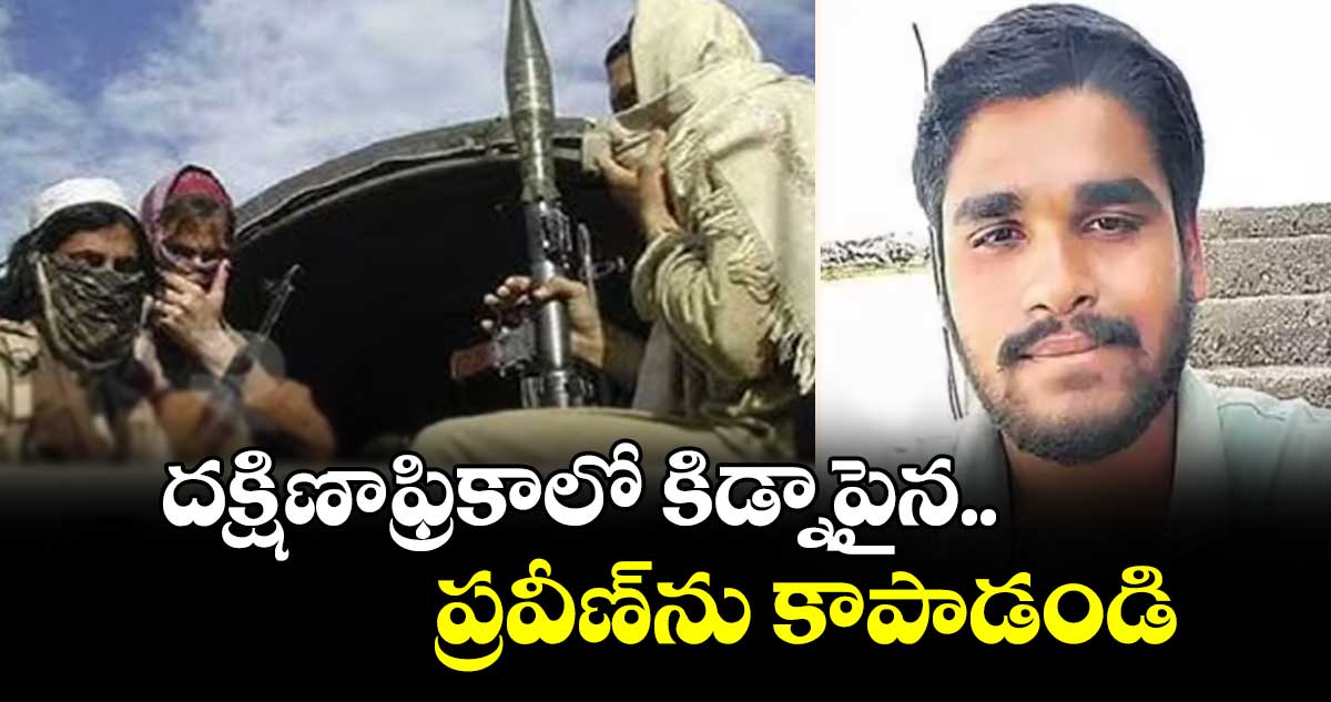 దక్షిణాఫ్రికాలో కిడ్నాపైన ప్రవీణ్ను కాపాడండి :  అడ్వకేట్ రామారావు
