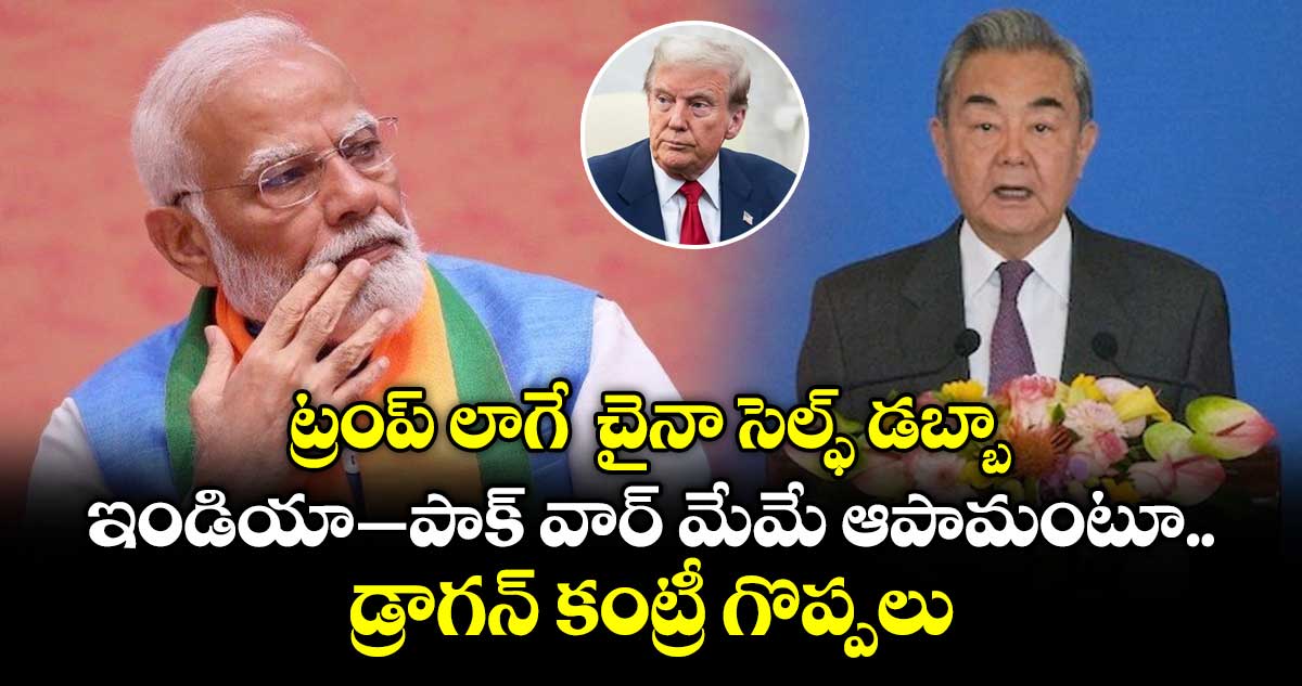 ట్రంప్ లాగే  చైనా సెల్ఫ్ డబ్బా: ఇండియా–పాక్ వార్ మేమే ఆపామంటూ డ్రాగన్ కంట్రీ గొప్పలు