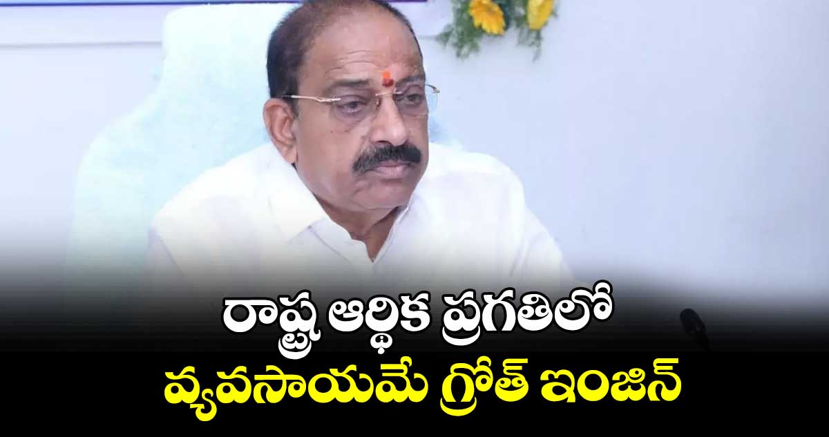 రాష్ట్ర ఆర్థిక ప్రగతిలో వ్యవసాయమే గ్రోత్ ఇంజిన్‌‌‌‌‌‌‌‌ : మంత్రి తుమ్మల