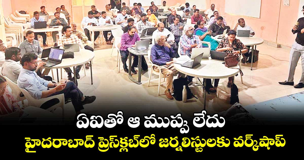 ఏఐతో ఆ ముప్పు లేదు..హైదరాబాద్‌‌‌‌‌‌‌‌ ప్రెస్‌‌‌‌‌‌‌‌క్లబ్‌‌‌‌‌‌‌‌లో జర్నలిస్టులకు వర్క్‌‌‌‌‌‌‌‌షాప్‌‌‌‌‌‌‌‌