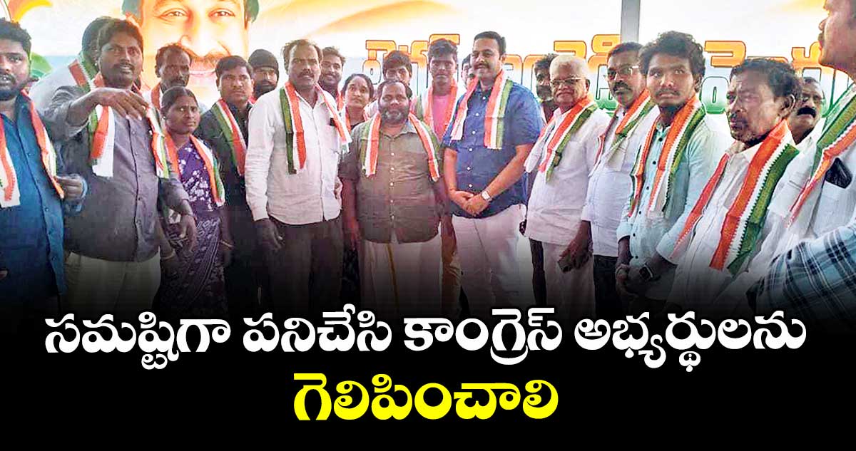 సమష్టిగా పనిచేసి కాంగ్రెస్ అభ్యర్థులను గెలిపించాలి : రాంరెడ్డి సర్వోత్తమ్ రెడ్డి 