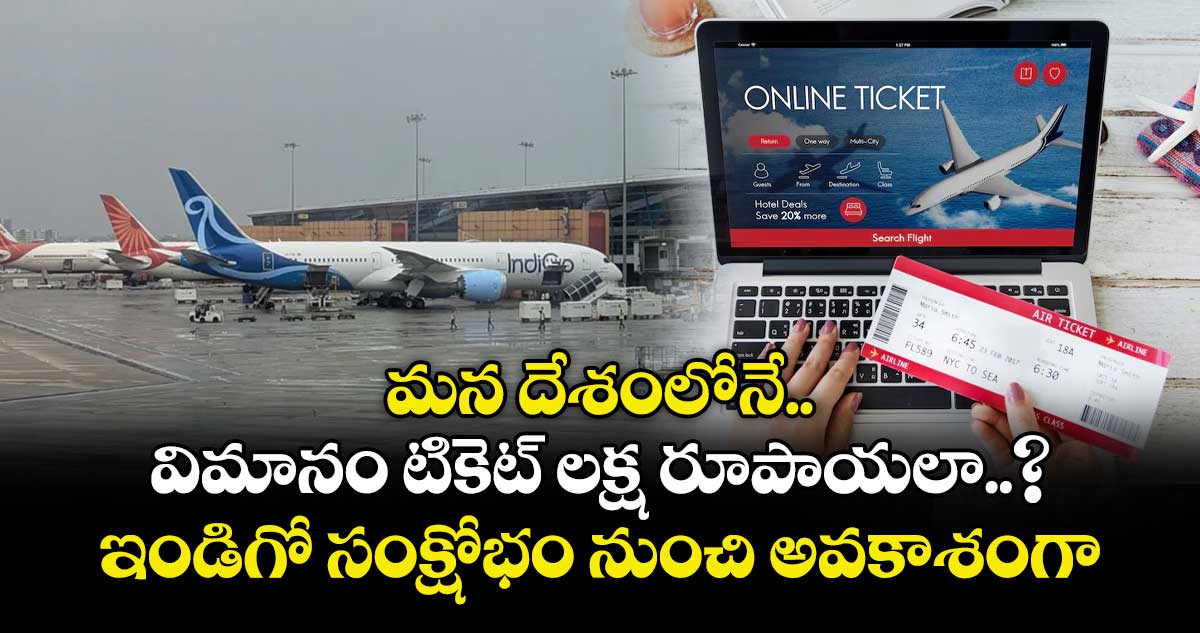 మన దేశంలోనే విమానం టికెట్ లక్ష రూపాయలా..? : ఇండిగో సంక్షోభం నుంచి అవకాశంగా