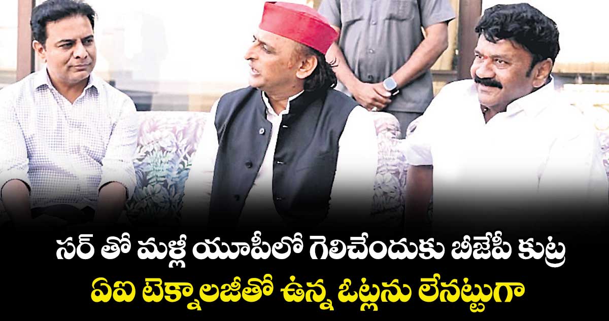 సర్ తో మళ్లీ యూపీలో గెలిచేందుకు బీజేపీ కుట్ర..ఏఐ టెక్నాలజీతో ఉన్న ఓట్లను లేనట్టుగా ఈసీ మాయ చేస్తోంది