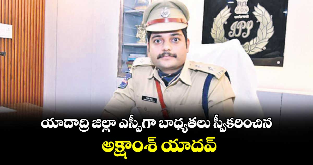 యాదాద్రి జిల్లా ఎస్పీగా బాధ్యతలు స్వీకరించిన అక్షాంశ్ యాదవ్