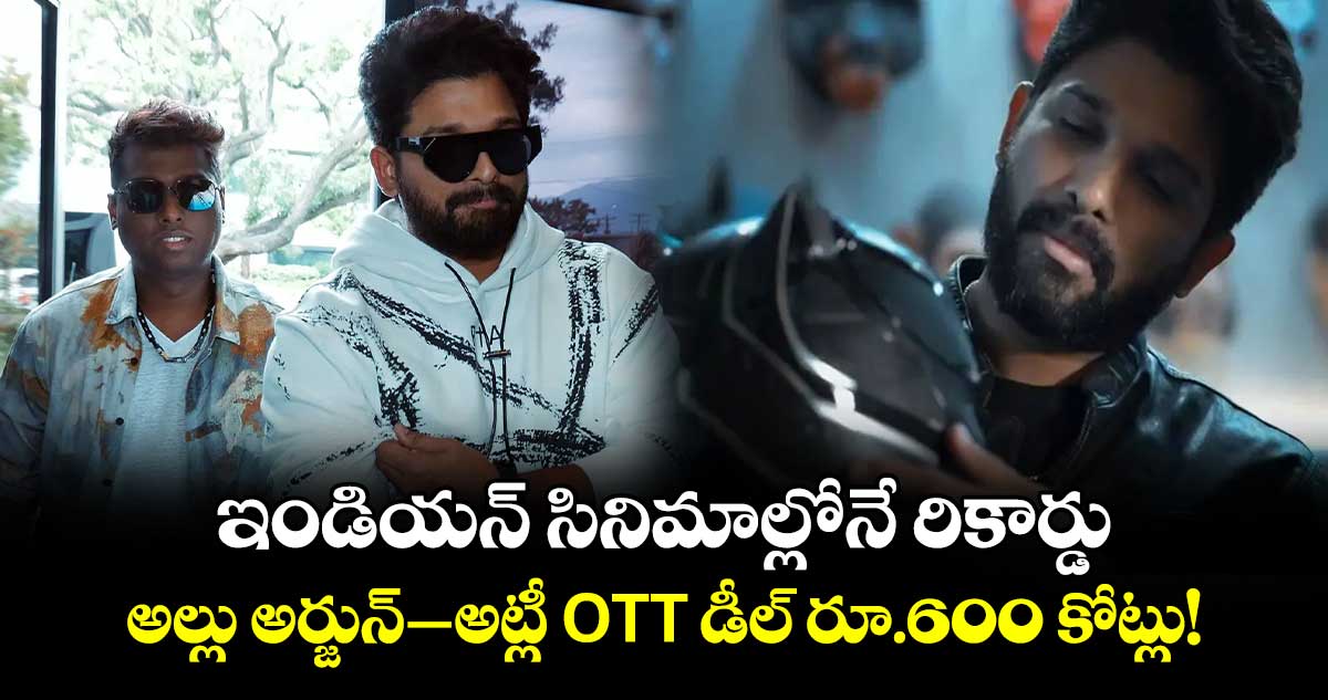 Allu Arjun, Atlee Movie OTT: ఇండియన్ సినిమాల్లోనే రికార్డు.. అల్లు అర్జున్–అట్లీ ఓటీటీ డీల్ రూ.600 కోట్లు!