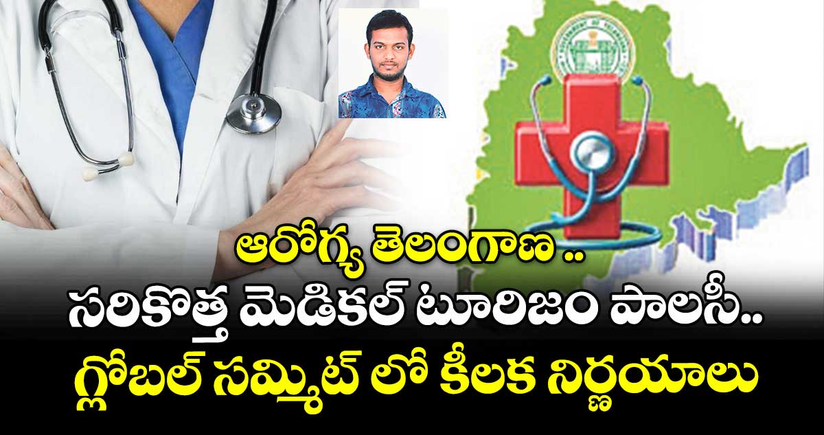 ఆరోగ్య తెలంగాణ .. సరికొత్త మెడికల్ టూరిజం పాలసీ.. గ్లోబల్ సమ్మిట్ లో కీలక నిర్ణయాలు