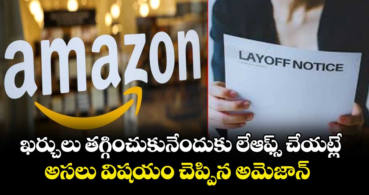 ఖర్చులు తగ్గించుకునేందుకు లేఆఫ్స్ చేయట్లే.. అసలు విషయం చెప్పిన అమెజాన్ 