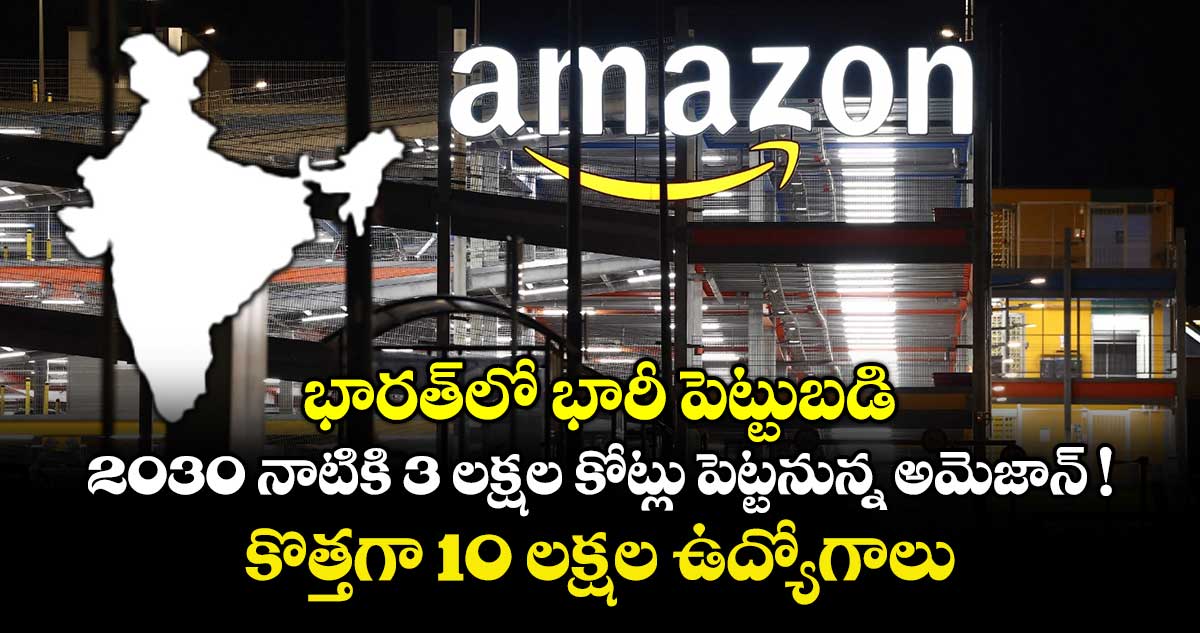  భారత్‌లో భారీ పెట్టుబడి: 2030 నాటికి 3 లక్షల కోట్లు పెట్టనున్న అమెజాన్ ! కొత్తగా 10 లక్షల ఉద్యోగాలు...