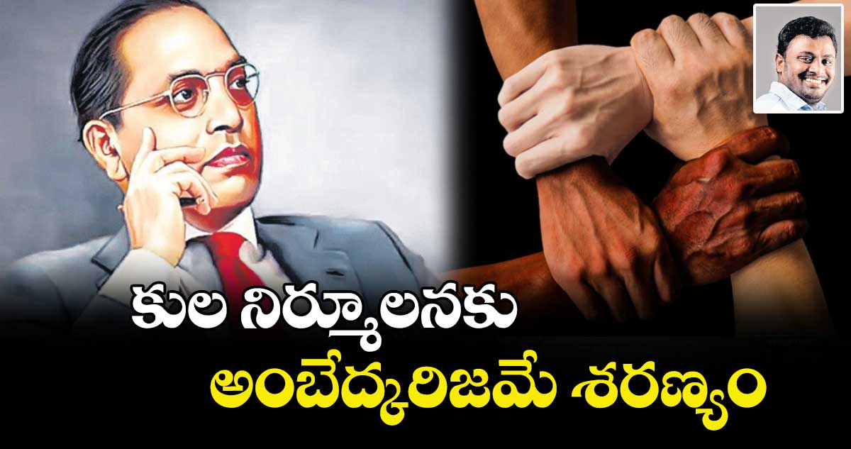 కుల నిర్మూలనకు అంబేద్కరిజమే శరణ్యం