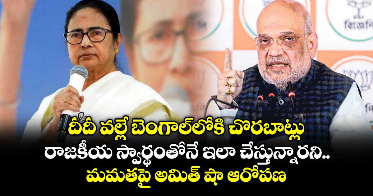 దీదీ వల్లే బెంగాల్⁭లోకి చొరబాట్లు.. రాజకీయ స్వార్థంతోనే ఇలా చేస్తున్నారని మమతపై అమిత్‌ షా ఆరోపణ