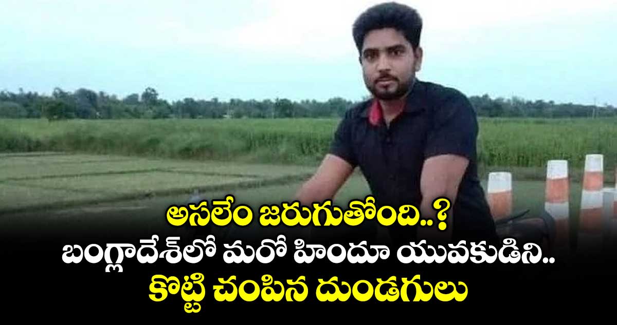 అసలేం జరుగుతోంది..? బంగ్లాదేశ్‎లో మరో హిందూ యువకుడిని కొట్టి చంపిన దుండగులు