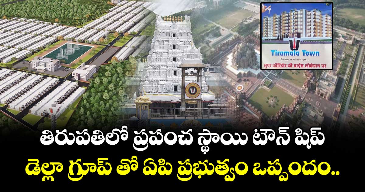 తిరుపతిలో  ప్రపంచ స్థాయి టౌన్ షిప్...డెల్లా గ్రూప్ తో ఏపి ప్రభుత్వం ఒప్పందం..