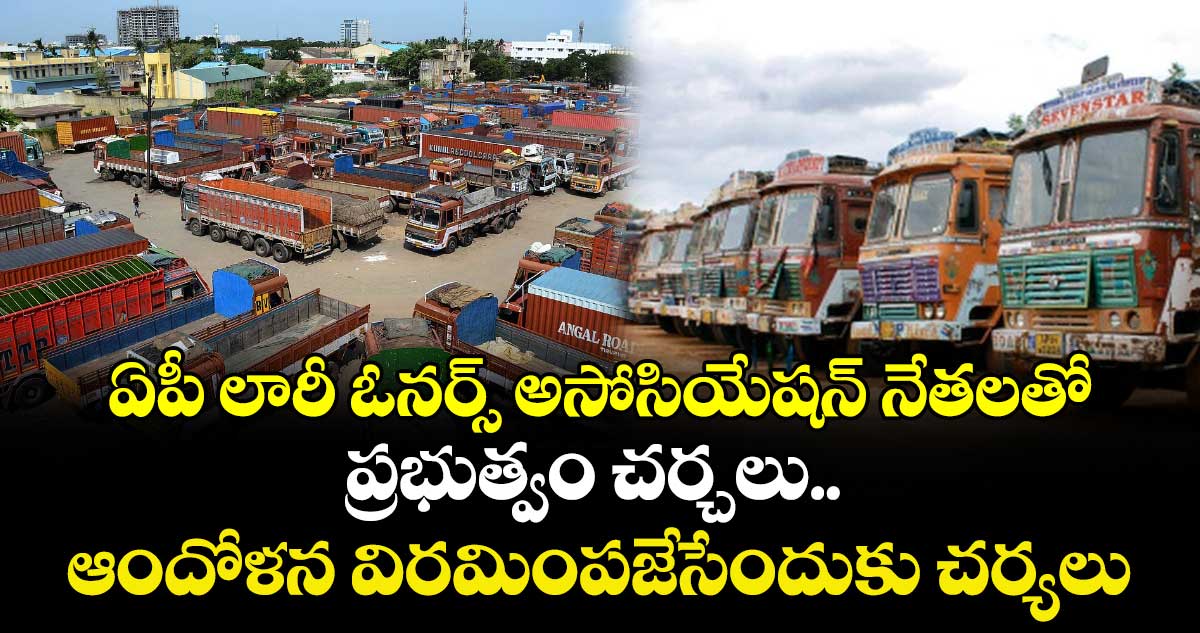 ఏపీ లారీ ఓనర్స్ అసోసియేషన్ నేతలతో ప్రభుత్వం చర్చలు.. ఆందోళన విరమింపజేసేందుకు చర్యలు..