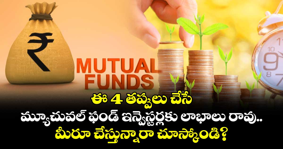 ఈ 4 తప్పులు చేసే మ్యూచువల్ ఫండ్ ఇన్వెస్టర్లకు లాభాలు రావు.. మీరూ చేస్తున్నారా చూస్కోండి?