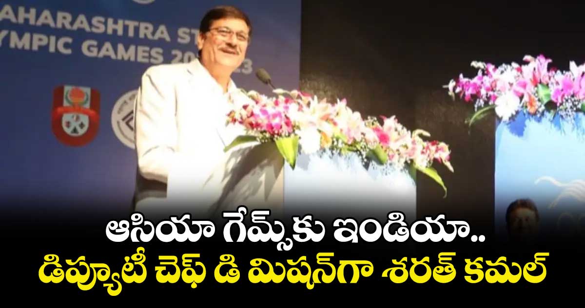 ఆసియా గేమ్స్‌‌కు ఇండియా.. డిప్యూటీ చెఫ్ డి మిషన్‌‌గా శరత్ కమల్