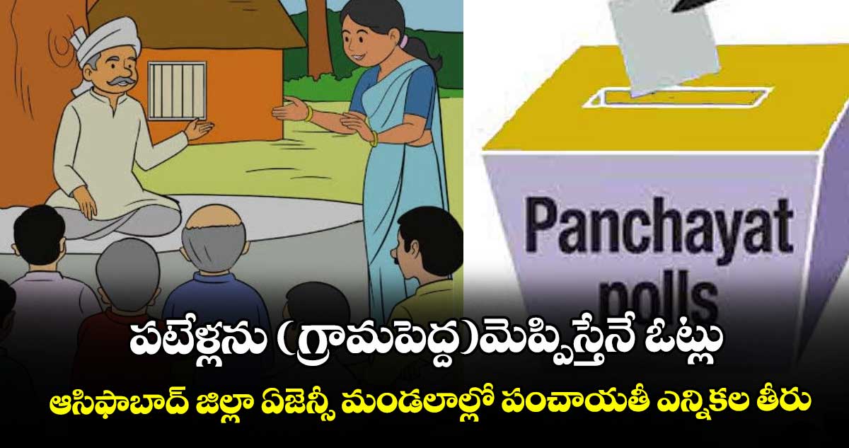 పటేళ్లను (గ్రామపెద్ద)మెప్పిస్తేనే ఓట్లు.. ఆసిఫాబాద్‌‌ జిల్లా ఏజెన్సీ మండలాల్లో పంచాయతీ ఎన్నికల తీరు
