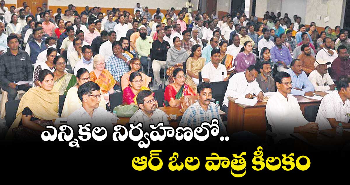 ఎన్నికల నిర్వహణలో ఆర్ ఓల పాత్ర కీలకం 