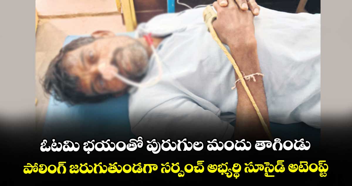 ఓటమి భయంతో పురుగుల మందు తాగిండు.. పోలింగ్ జరుగుతుండగా సర్పంచ్ అభ్యర్థి సూసైడ్ అటెంప్ట్