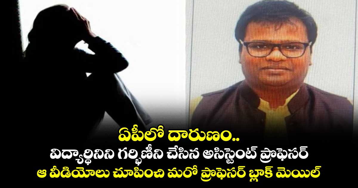 ఏపీలో దారుణం.. విద్యార్థినిని గర్భిణీని చేసిన అసిస్టెంట్ ప్రొఫెసర్.. ఆ వీడియోలు చూపించి మరో ప్రొఫెసర్ బ్లాక్ మెయిల్ 