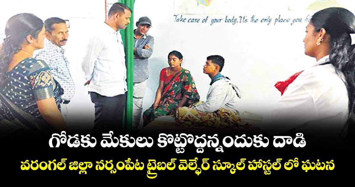 గోడకు మేకులు కొట్టొద్దన్నందుకు దాడి..వరంగల్ జిల్లా నర్సంపేట ట్రైబల్ వెల్ఫేర్ స్కూల్ హాస్టల్ లో ఘటన