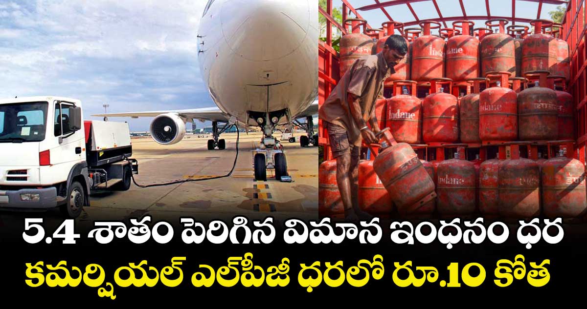 5.4 శాతం పెరిగిన విమాన ఇంధనం ధర.. కమర్షియల్ ఎల్‌పీజీ ధరలో రూ.10 కోత