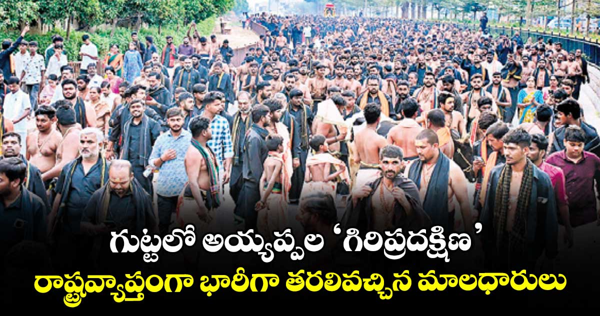 గుట్టలో అయ్యప్పల ‘గిరిప్రదక్షిణ’...రాష్ట్రవ్యాప్తంగా భారీగా తరలివచ్చిన మాలధారులు