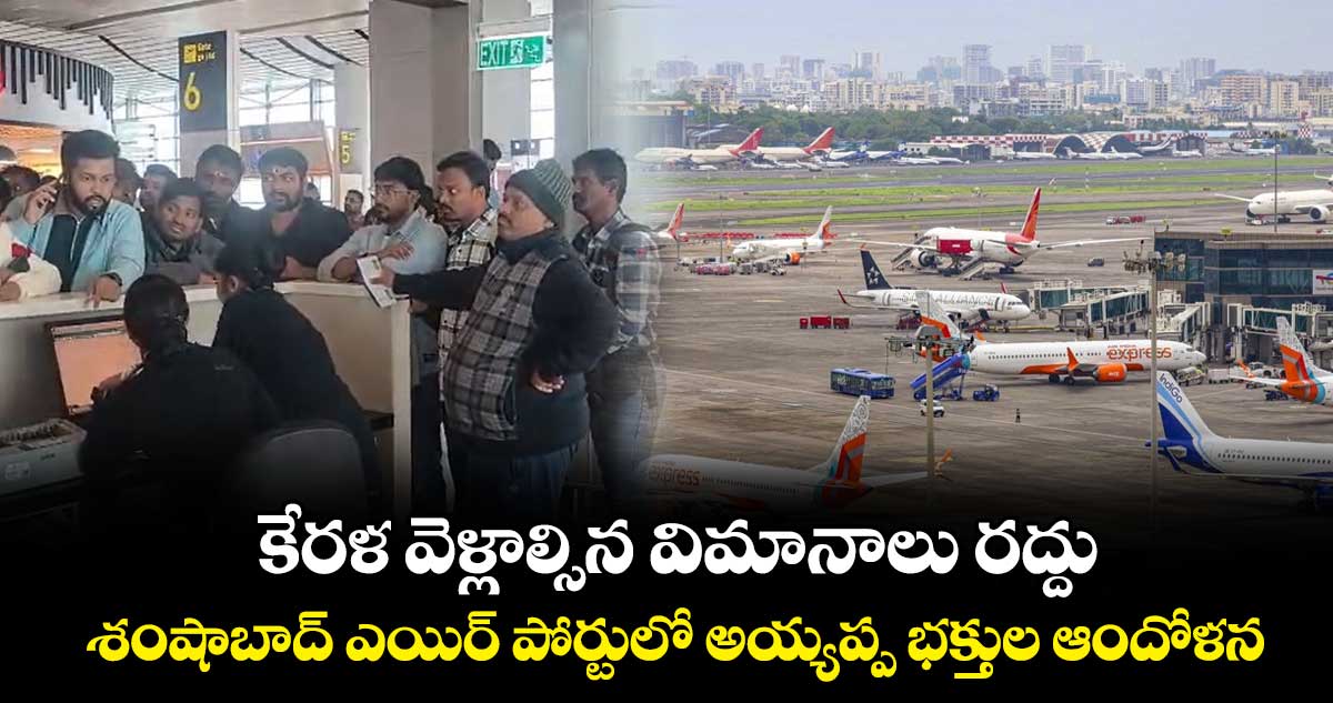 కేరళ వెళ్లాల్సిన విమానాలు రద్దు..  శంషాబాద్ ఎయిర్ పోర్టులో అయ్యప్ప భక్తుల ఆందోళన