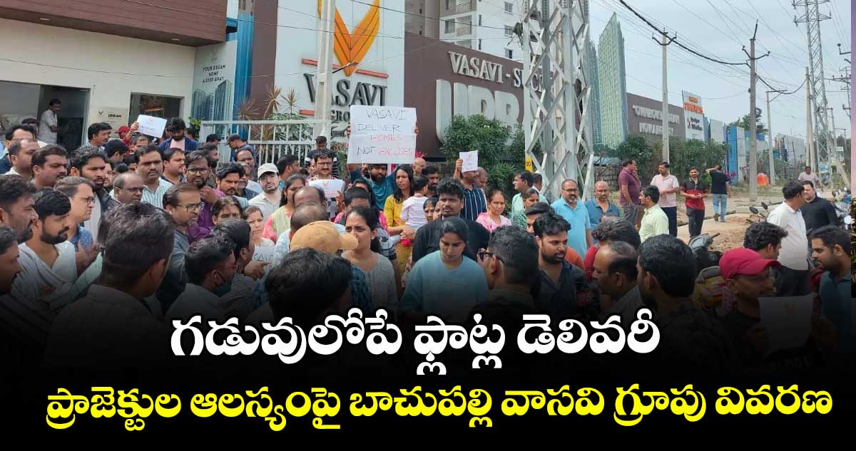 గడువులోపే ఫ్లాట్ల డెలివరీ.. ప్రాజెక్టుల ఆలస్యంపై బాచుపల్లి వాసవి గ్రూపు వివరణ