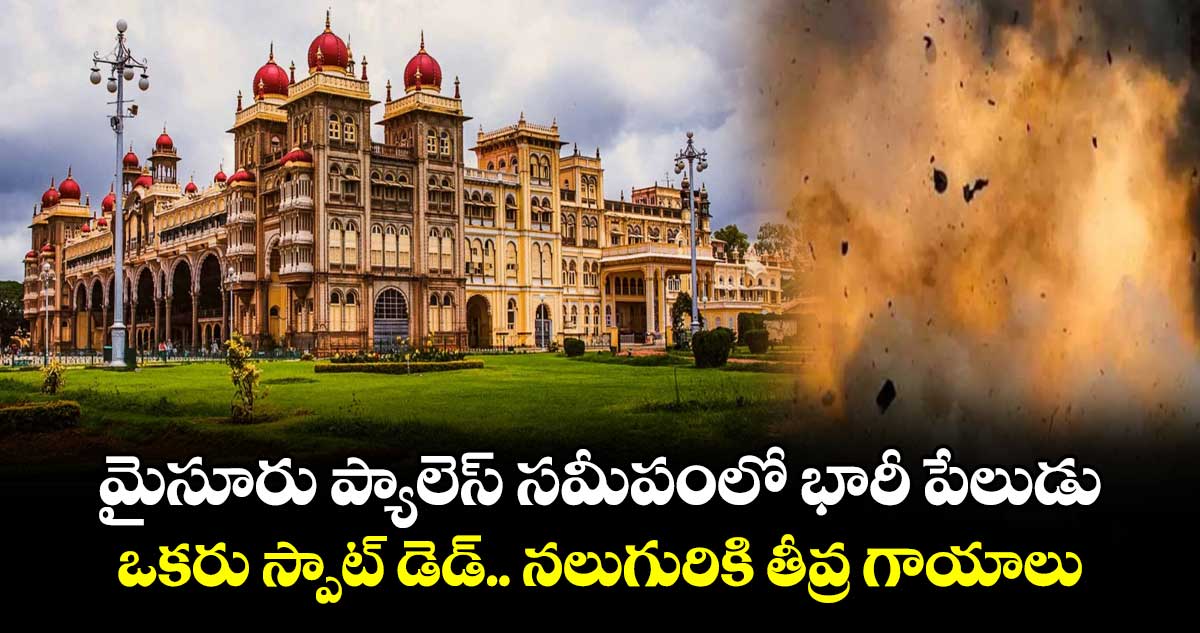 మైసూరు ప్యాలెస్ సమీపంలో భారీ పేలుడు.. ఒకరు స్పాట్ డెడ్.. నలుగురికి తీవ్ర గాయాలు