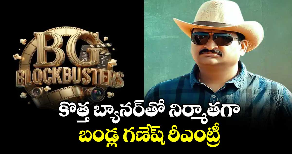కొత్త బ్యానర్⁬తో నిర్మాతగా బండ్ల గణేష్ రీఎంట్రీ