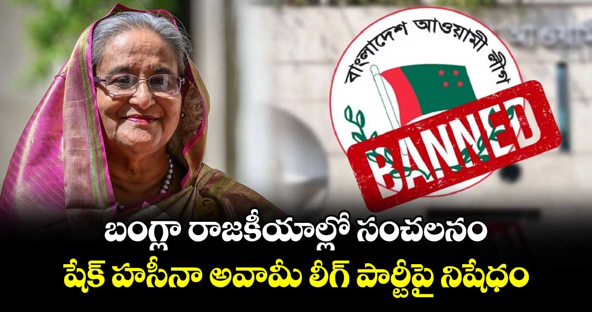 బంగ్లా రాజకీయాల్లో సంచలనం: షేక్ హసీనా అవామీ లీగ్ పార్టీపై నిషేధం