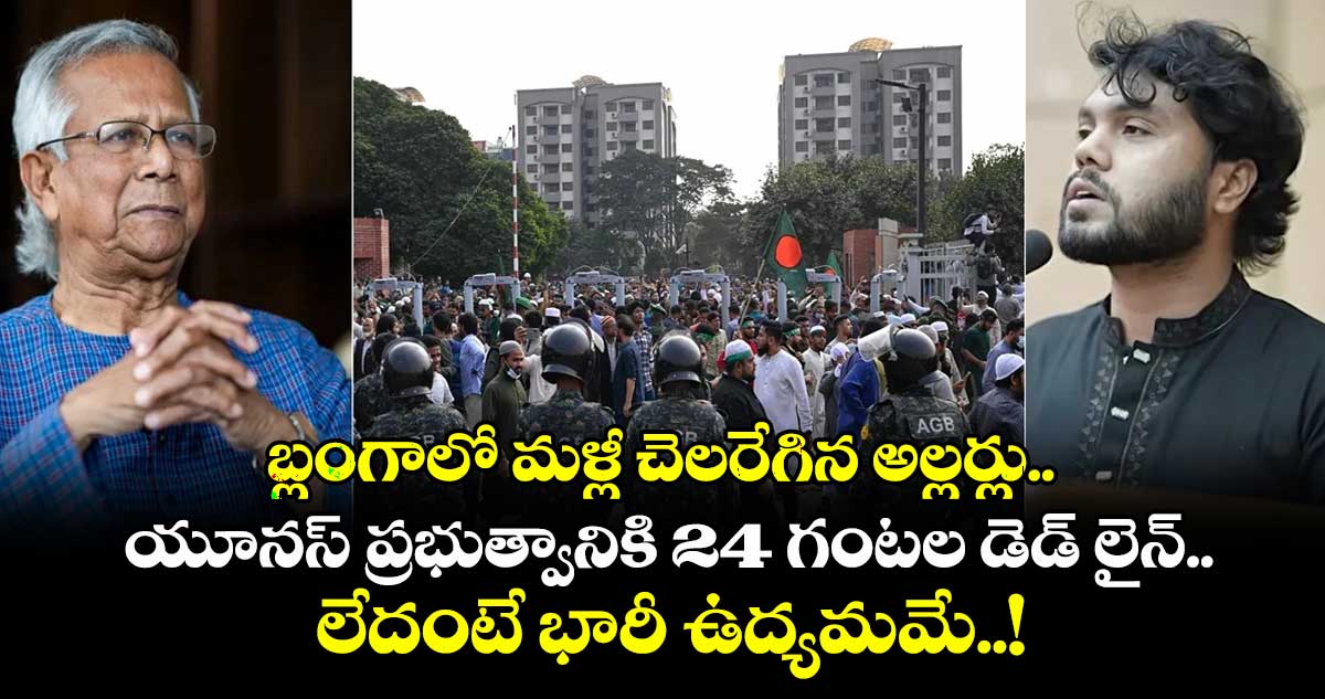 బ్లంగాలో మళ్లీ చెలరేగిన అల్లర్లు.. యూనస్ ప్రభుత్వానికి 24 గంటల డెడ్ లైన్.. లేదంటే భారీ ఉద్యమమే..!