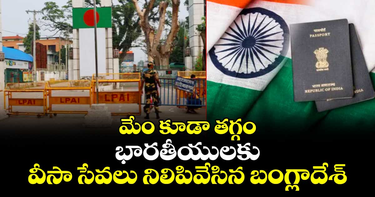 మేం కూడా తగ్గం: భారతీయులకు వీసా సేవలు నిలిపివేసిన బంగ్లాదేశ్