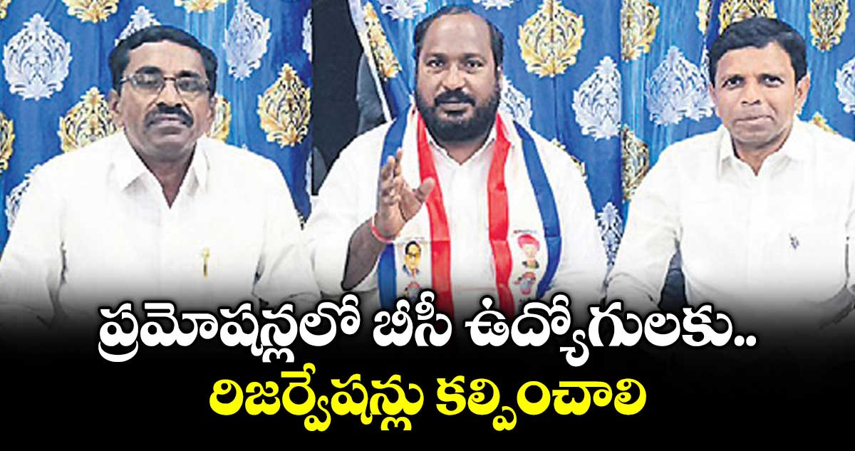 ప్రమోషన్లలో బీసీ ఉద్యోగులకు రిజర్వేషన్లు కల్పించాలి : జాజుల శ్రీనివాస్ గౌడ్