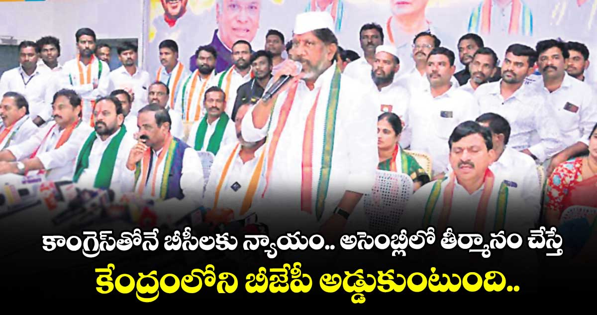 కాంగ్రెస్‌‌తోనే బీసీలకు న్యాయం.. అసెంబ్లీలో తీర్మానం చేస్తే...  కేంద్రంలోని బీజేపీ అడ్డుకుంటుంది..