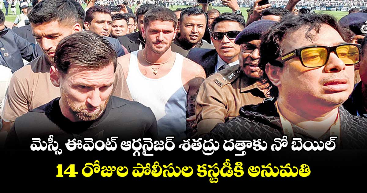 మెస్సీ ఈవెంట్ ఆర్గనైజర్ శతద్రు దత్తాకు నో బెయిల్...  14 రోజుల పోలీసుల కస్టడీకి అనుమతి