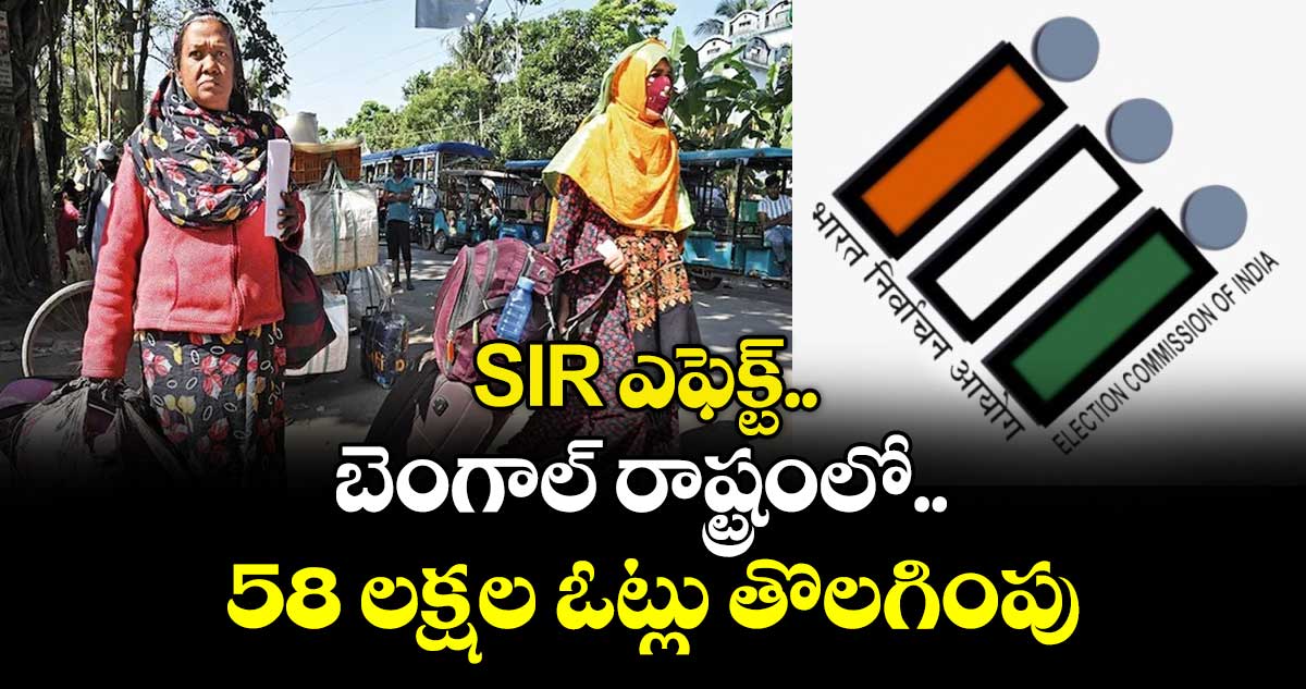 SIR ఎఫెక్ట్ ..బెంగాల్ రాష్ట్రంలో 58 లక్షల ఓట్లు తొలగింపు