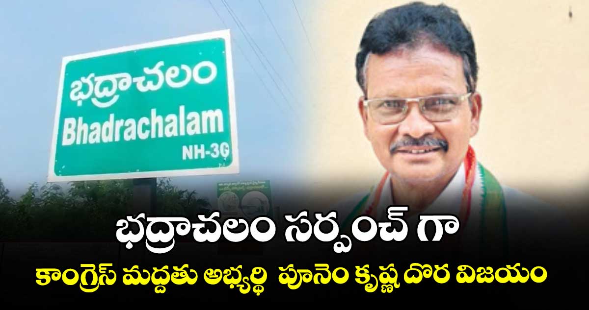 భద్రాచలం సర్పంచ్ గా  కాంగ్రెస్ మద్దతు అభ్యర్థి  పూనెం కృష్ణ దొర విజయం