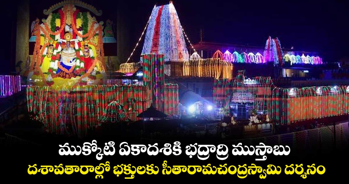 ముక్కోటి ఏకాదశికి భద్రాద్రి ముస్తాబు.. దశావతారాల్లో భక్తులకు  సీతారామచంద్రస్వామి దర్శనం