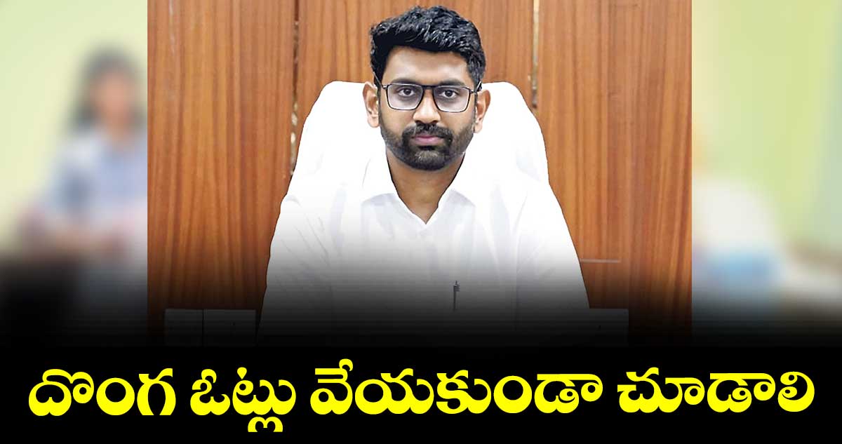 దొంగ ఓట్లు వేయకుండా చూడాలి :  కలెక్టర్ జితేశ్ వి పాటిల్