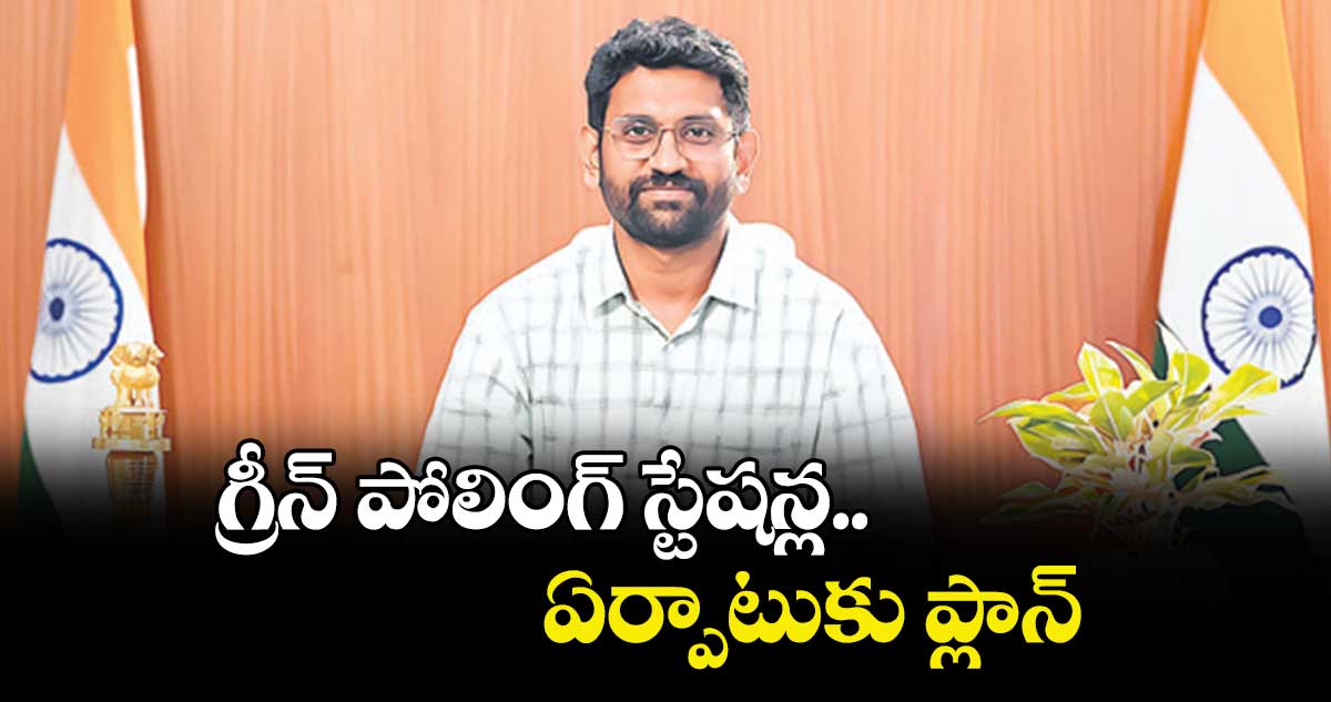గ్రీన్ పోలింగ్ స్టేషన్ల ఏర్పాటుకు ప్లాన్ : కలెక్టర్ జితేశ్