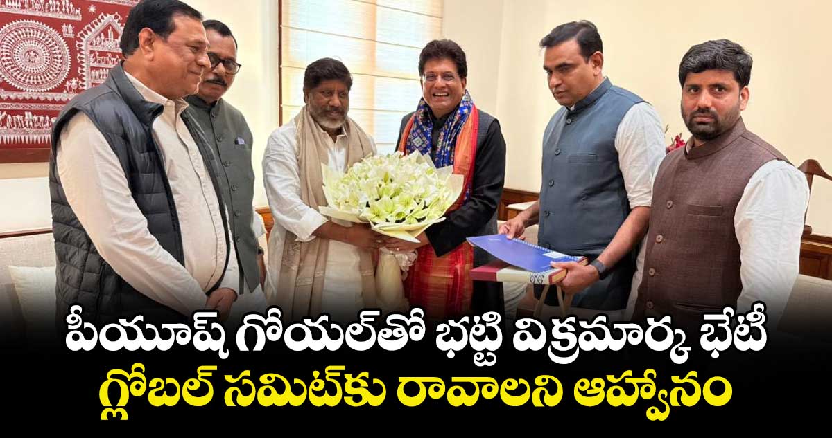 పీయూష్ గోయల్తో భట్టి విక్రమార్క భేటీ..గ్లోబల్ సమిట్కు రావాలని ఆహ్వానం
