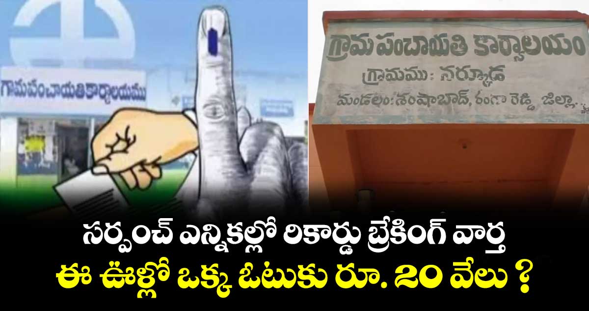 సర్పంచ్ ఎన్నికల్లో రికార్డు బ్రేకింగ్ వార్త.. ఈ ఊళ్లో ఒక్క ఓటుకు రూ. 20 వేలు ?