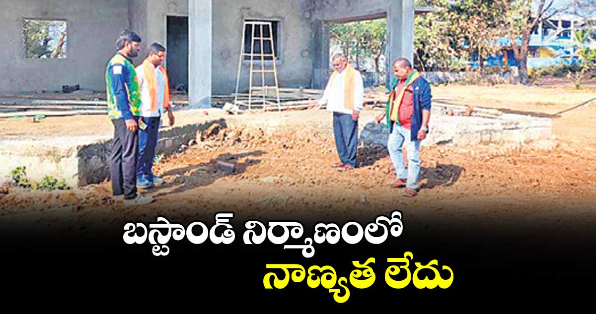 బస్టాండ్ నిర్మాణంలో నాణ్యత లేదు : జిల్లా కార్యదర్శి లింగంపల్లి శ్రీనివాస్