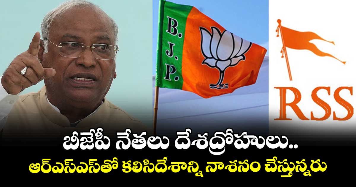 బీజేపీ నేతలు దేశద్రోహులు..ఆర్ఎస్ఎస్తో కలిసిదేశాన్ని నాశనం చేస్తున్నరు: ఖర్గే