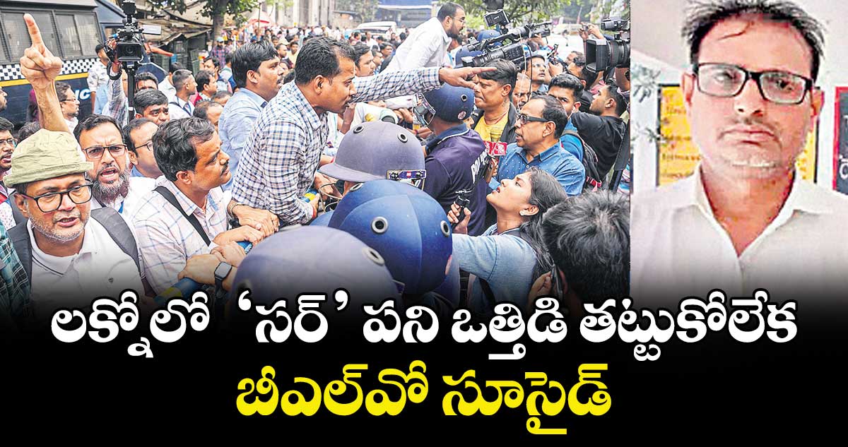 లక్నోలో  ‘సర్‌‌‌‌‌‌‌‌’ పని ఒత్తిడి తట్టుకోలేక బీఎల్వో సూసైడ్