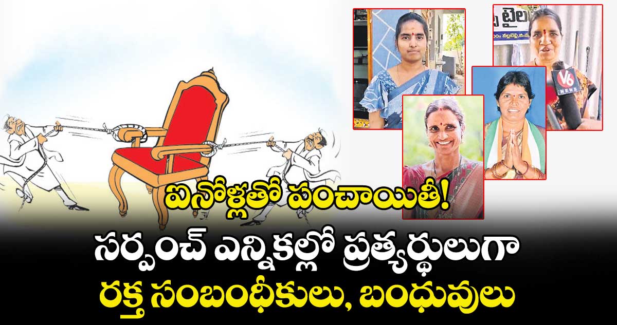 ఐనోళ్లతో పంచాయితీ! సర్పంచ్ ఎన్నికల్లో ప్రత్యర్థులుగా రక్త సంబంధీకులు, బంధువులు