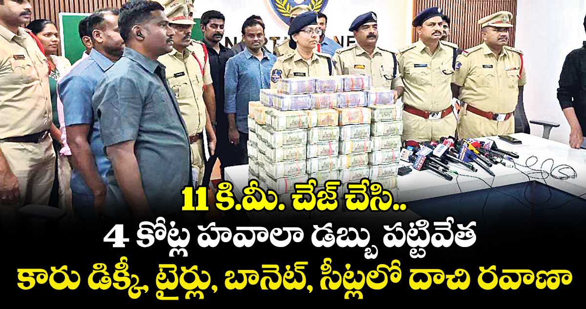 11 కి.మీ. చేజ్ చేసి..  4 కోట్ల హవాలా డబ్బు పట్టివేత కారు డిక్కీ, టైర్లు, బానెట్, సీట్లలో దాచి రవాణా